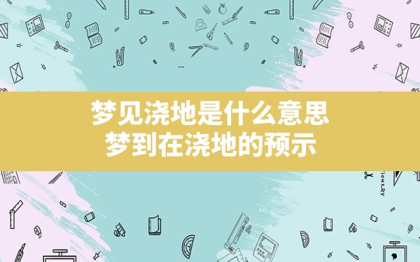 梦见浇地是什么意思,梦到在浇地的预示 - 一测网