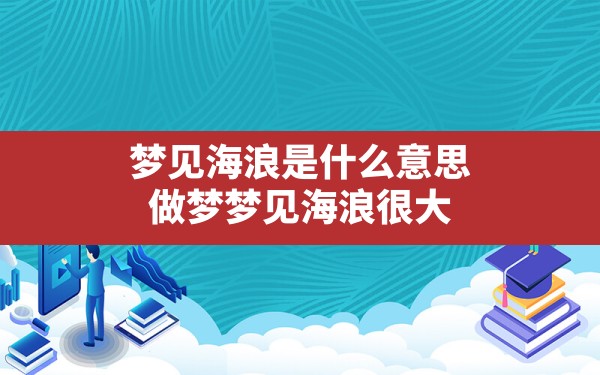 梦见海浪是什么意思,做梦梦见海浪很大 - 一测网