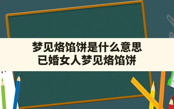 梦见烙馅饼是什么意思(已婚女人梦见烙馅饼) - 一测网