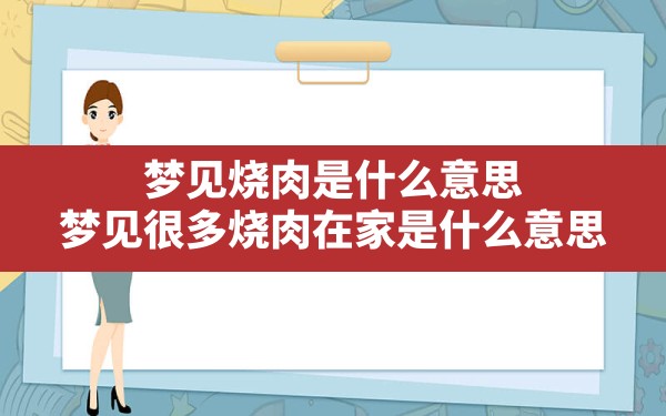 梦见烧肉是什么意思,梦见很多烧肉在家是什么意思 - 一测网