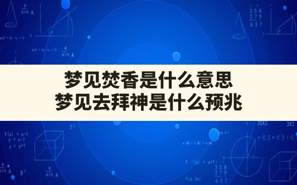 梦见焚香是什么意思,梦见去拜神是什么预兆 - 一测网