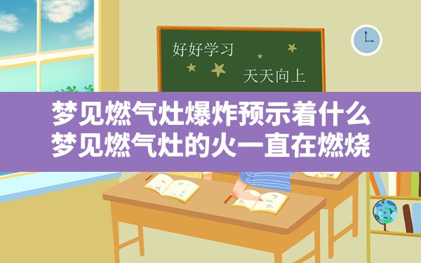 梦见燃气灶爆炸预示着什么,梦见燃气灶的火一直在燃烧 - 一测网