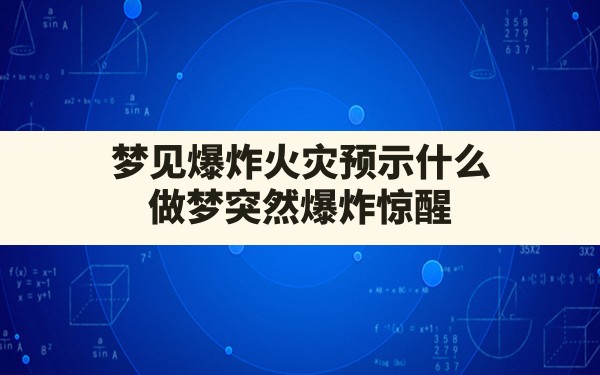 梦见爆炸火灾预示什么,做梦突然爆炸惊醒 - 一测网