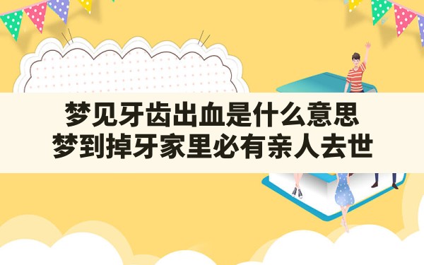 梦见牙齿出血是什么意思,梦到掉牙家里必有亲人去世 - 一测网