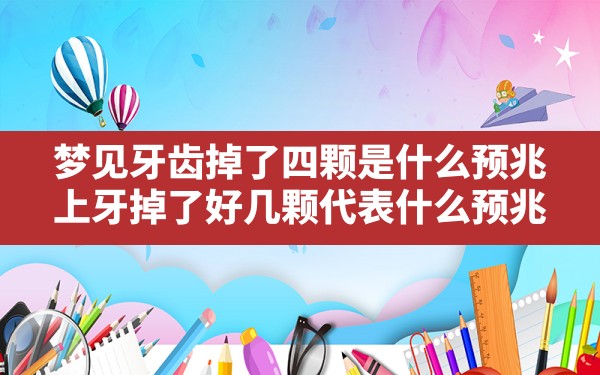 梦见牙齿掉了四颗是什么预兆,上牙掉了好几颗代表什么预兆 - 一测网