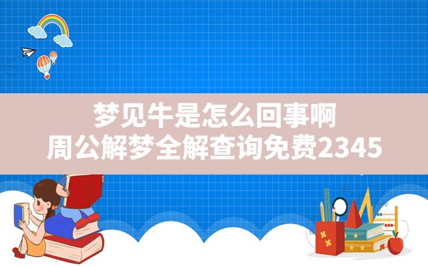 梦见牛是怎么回事啊,周公解梦全解查询免费2345 - 一测网