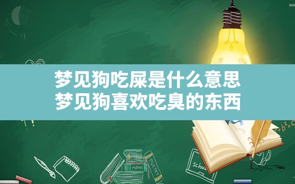 梦见狗吃屎是什么意思,梦见狗喜欢吃臭的东西 - 一测网