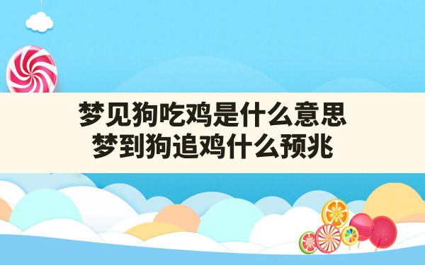 梦见狗吃鸡是什么意思,梦到狗追鸡什么预兆 - 一测网