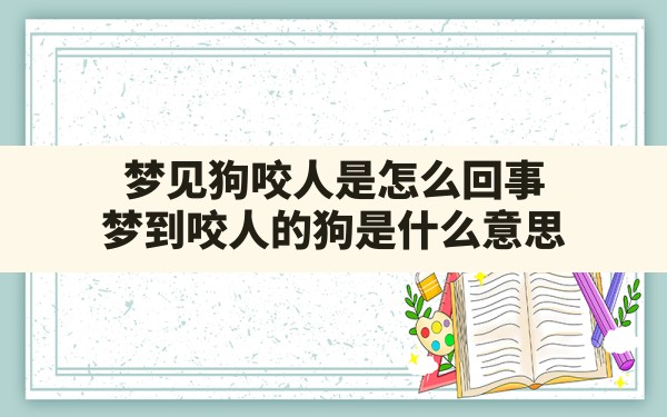 梦见狗咬人是怎么回事,梦到咬人的狗是什么意思 - 一测网