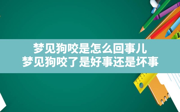 梦见狗咬是怎么回事儿,梦见狗咬了是好事还是坏事 - 一测网