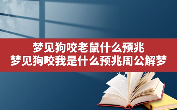 梦见狗咬老鼠什么预兆,梦见狗咬我是什么预兆周公解梦 - 一测网