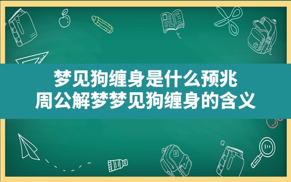 梦见狗缠身是什么预兆(周公解梦梦见狗缠身的含义) - 一测网