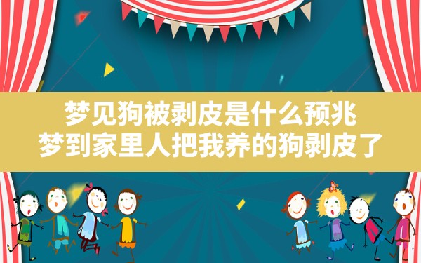 梦见狗被剥皮是什么预兆,梦到家里人把我养的狗剥皮了 - 一测网