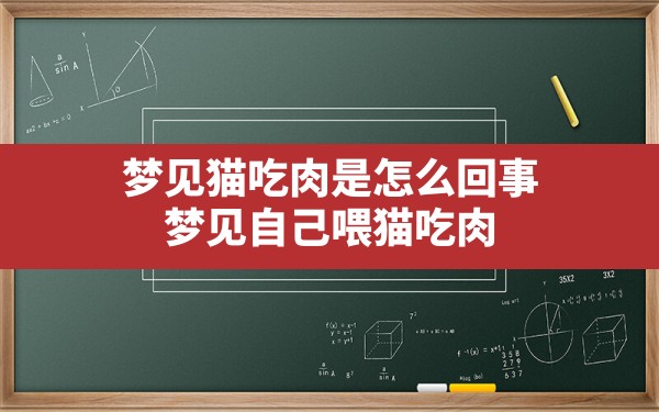 梦见猫吃肉是怎么回事,梦见自己喂猫吃肉 - 一测网