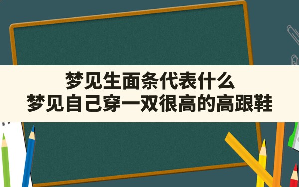 梦见生面条代表什么,梦见自己穿一双很高的高跟鞋 - 一测网