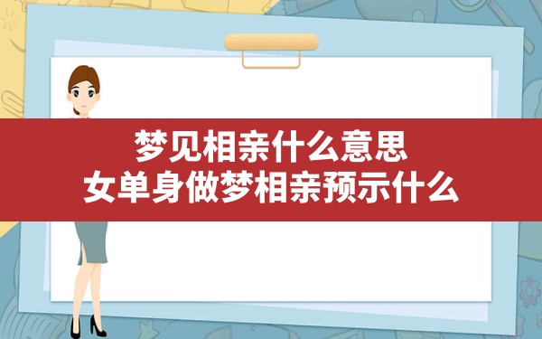 梦见相亲什么意思,女单身做梦相亲预示什么 - 一测网