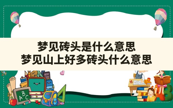 梦见砖头是什么意思,梦见山上好多砖头什么意思 - 一测网