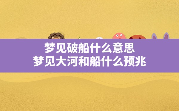 梦见破船什么意思,梦见大河和船什么预兆 - 一测网