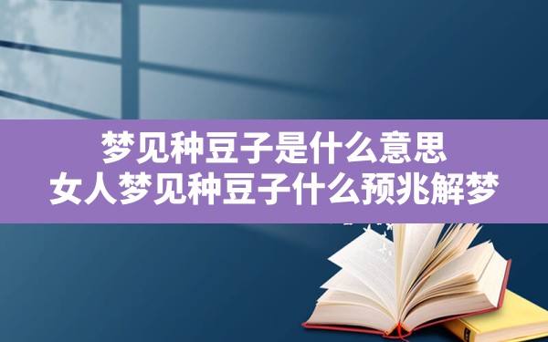 梦见种豆子是什么意思,女人梦见种豆子什么预兆解梦 - 一测网