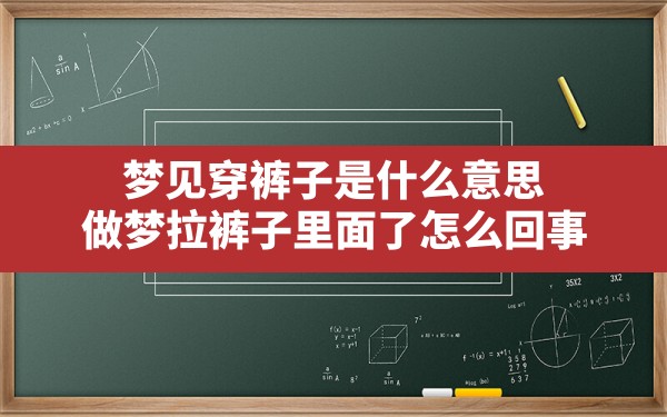 梦见穿裤子是什么意思,做梦拉裤子里面了怎么回事 - 一测网