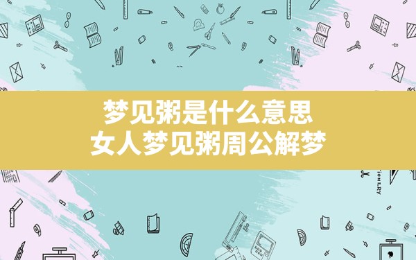 梦见粥是什么意思,女人梦见粥周公解梦 - 一测网