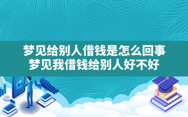 梦见给别人借钱是怎么回事,梦见我借钱给别人,好不好 - 一测网