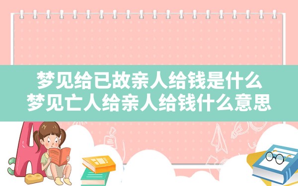 梦见给已故亲人给钱是什么,梦见亡人给亲人给钱什么意思 - 一测网