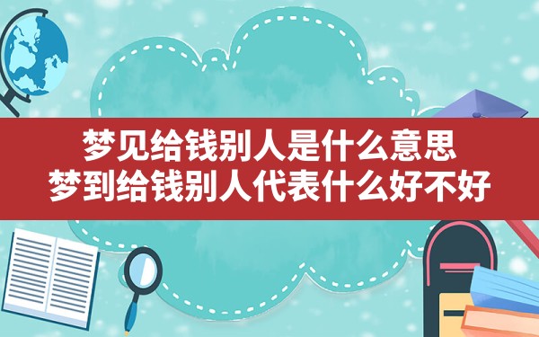 梦见给钱别人是什么意思,梦到给钱别人代表什么好不好 - 一测网