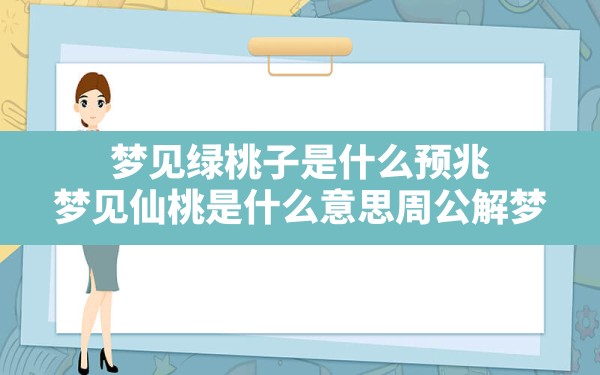 梦见绿桃子是什么预兆,梦见仙桃是什么意思周公解梦 - 一测网