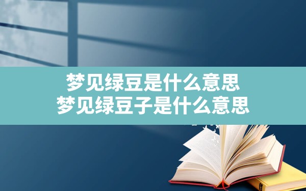 梦见绿豆是什么意思,梦见绿豆子是什么意思 - 一测网