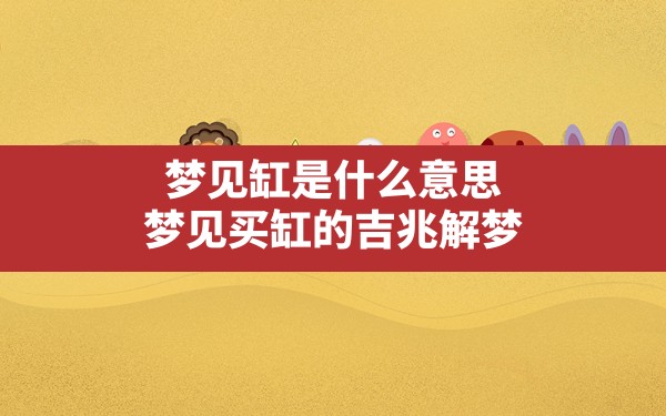 梦见缸是什么意思,梦见买缸的吉兆解梦 - 一测网