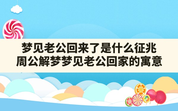 梦见老公回来了是什么征兆(周公解梦梦见老公回家的寓意) - 一测网