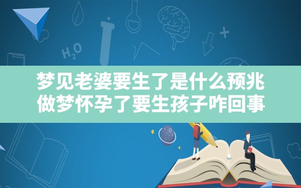 梦见老婆要生了是什么预兆(做梦怀孕了要生孩子咋回事) - 一测网