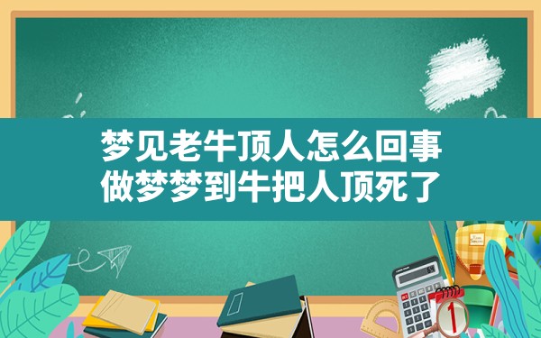 梦见老牛顶人怎么回事,做梦梦到牛把人顶死了 - 一测网