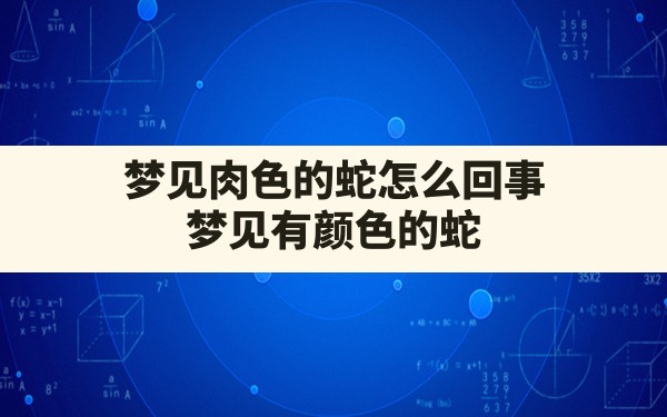 梦见肉色的蛇怎么回事,梦见有颜色的蛇 - 一测网