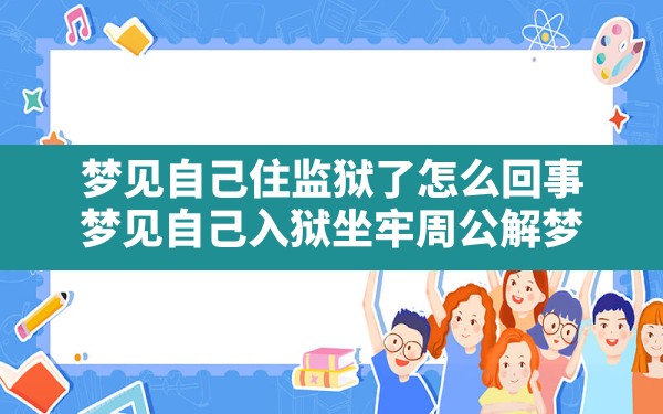 梦见自己住监狱了怎么回事,梦见自己入狱坐牢周公解梦 - 一测网