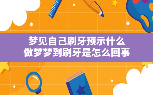 梦见自己刷牙预示什么,做梦梦到刷牙是怎么回事 - 一测网