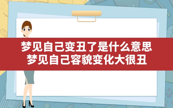 梦见自己变丑了是什么意思(梦见自己容貌变化大很丑) - 一测网