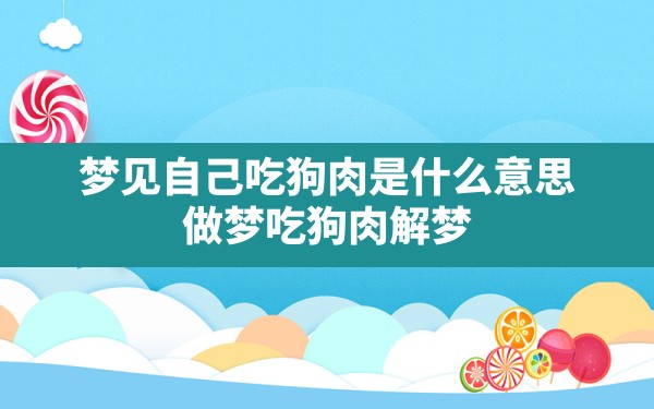 梦见自己吃狗肉是什么意思,做梦吃狗肉解梦 - 一测网