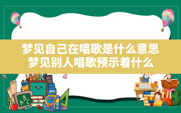 梦见自己在唱歌是什么意思(梦见别人唱歌预示着什么) - 一测网