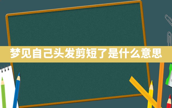 梦见自己头发剪短了是什么意思 - 一测网