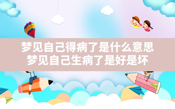 梦见自己得病了是什么意思,梦见自己生病了是好是坏 - 一测网