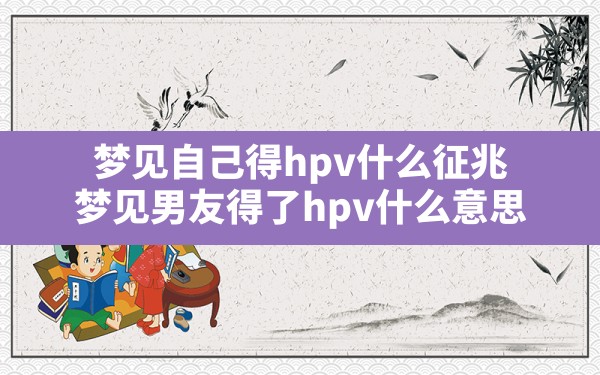 梦见自己得hpv什么征兆(梦见男友得了hpv什么意思) - 一测网