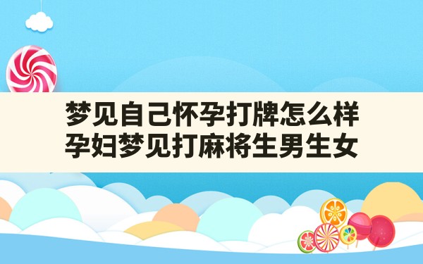 梦见自己怀孕打牌怎么样,孕妇梦见打麻将生男生女 - 一测网