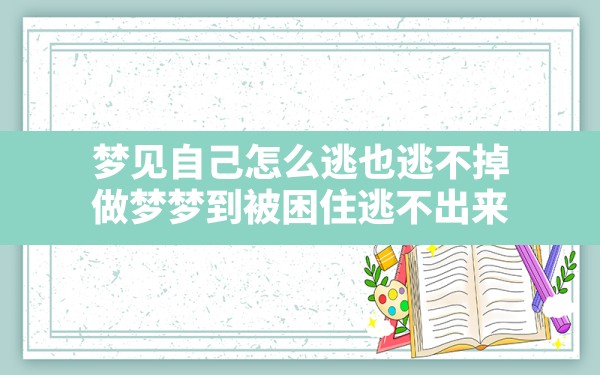 梦见自己怎么逃也逃不掉,做梦梦到被困住逃不出来 - 一测网