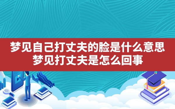 梦见自己打丈夫的脸是什么意思,梦见打丈夫是怎么回事 - 一测网