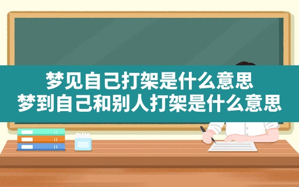 梦见自己打架是什么意思,梦到自己和别人打架是什么意思 - 一测网