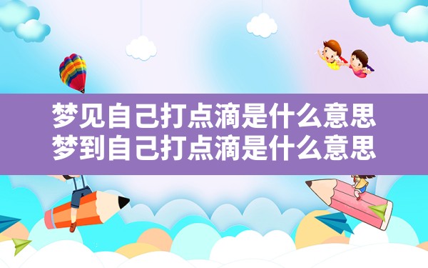 梦见自己打点滴是什么意思,梦到自己打点滴是什么意思 - 一测网