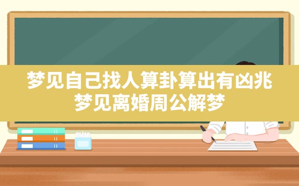 梦见自己找人算卦算出有凶兆,梦见离婚周公解梦 - 一测网