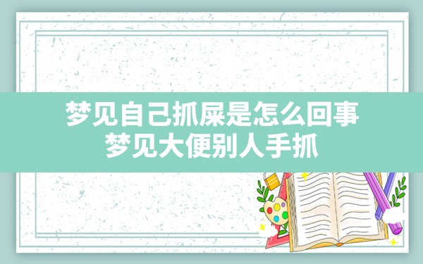 梦见自己抓屎是怎么回事,梦见大便别人手抓 - 一测网